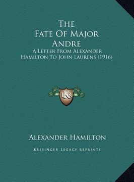 portada the fate of major andre: a letter from alexander hamilton to john laurens (1916)