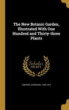 portada The New Botanic Garden, Illustrated With One Hundred and Thirty-three Plants (en Inglés)