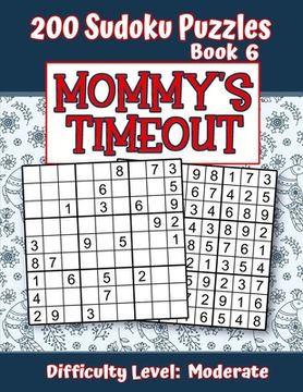 portada 200 Sudoku Puzzles - Book 6, MOMMY'S TIMEOUT, Difficulty Level Moderate: Stressed-out Mom - Take a Quick Break, Relax, Refresh - Perfect Quiet-Time Gi
