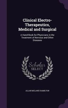 portada Clinical Electro-Therapeutics, Medical and Surgical: A Hand-Book for Physicians in the Treatment of Nervous and Other Diseases (en Inglés)