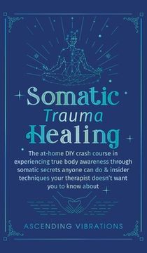 portada Somatic Trauma Healing: The At-Home DIY Crash Course in Experiencing True Body Awareness Through Somatic Secrets Anyone Can Do & Insider Techn 