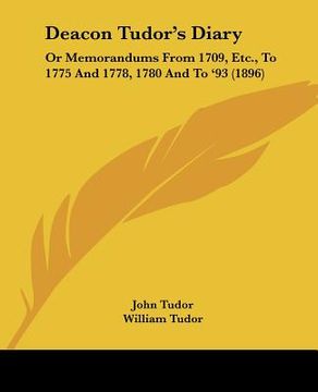 portada deacon tudor's diary: or memorandums from 1709, etc., to 1775 and 1778, 1780 and to '93 (1896) (en Inglés)