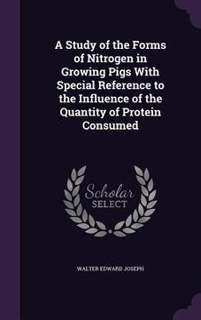 portada A Study of the Forms of Nitrogen in Growing Pigs With Special Reference to the Influence of the Quantity of Protein Consumed (en Inglés)
