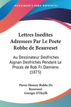 portada Lettres Inedites Adressees Par Le Poete Robbe de Beauveset: Au Dessinateur Desfriches Aignan Desfriches Pendant Le Proces de Rob. Fr. Damiens (1875) (en Francés)