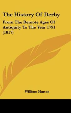 portada the history of derby: from the remote ages of antiquity to the year 1791 (1817) (en Inglés)