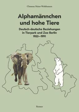 portada Alphamannchen Und Hohe Tiere: Deutsch-Deutsche Beziehungen in Tierpark Und Zoo Berlin, 1955-1991 (en Alemán)