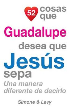 portada 52 Cosas Que Guadalupe Desea Que Jesús Sepa: Una Manera Diferente de Decirlo