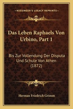 portada Das Leben Raphaels Von Urbino, Part 1: Bis Zur Vollendung Der Disputa Und Schule Von Athen (1872) (en Alemán)