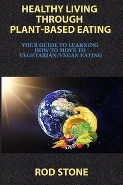 portada Healthy Living Through Plant-Based Eating: Your Guide to Learning How to Move to Vegetarian/Vegan Eating (en Inglés)