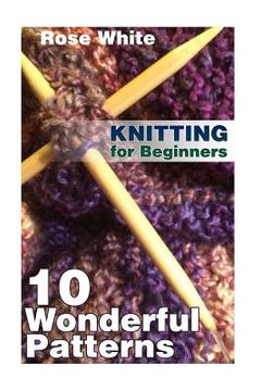 portada Knitting for Beginners: 10 Wonderful Patterns: (Knitting Projects, Knitting Stitches) (en Inglés)