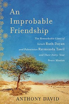 portada An Improbable Friendship: The Remarkable Lives of Israeli Ruth Dayan and Palestinian Raymonda Tawil and Their Forty-Year Peace Mission