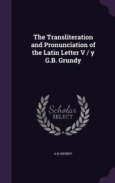 portada The Transliteration and Pronunciation of the Latin Letter V / y G.B. Grundy