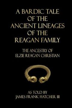 portada A Bardic Tale of the Ancient Lineages of the Reagan Family: The Ancestry of Elzie Reagan Christian