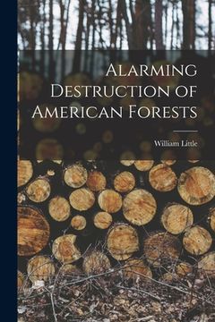 portada Alarming Destruction of American Forests [microform] (en Inglés)