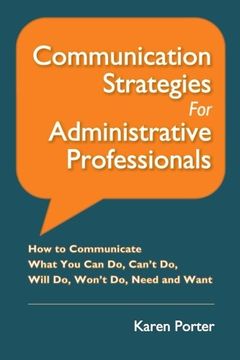 portada Communication Strategies for Administrative Professionals: How to Communicate What You Can Do, Can’t Do, Will Do, Won’t Do, Need and Want