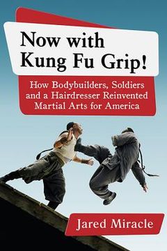 portada Now with Kung Fu Grip!: How Bodybuilders, Soldiers and a Hairdresser Reinvented Martial Arts for America (en Inglés)