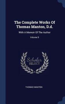 portada The Complete Works Of Thomas Manton, D.d.: With A Memoir Of The Author; Volume 9 (en Inglés)