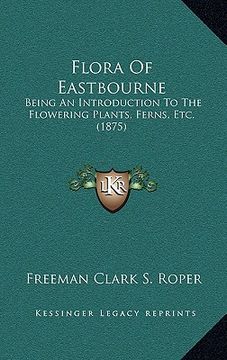 portada flora of eastbourne: being an introduction to the flowering plants, ferns, etc. (1875) (en Inglés)