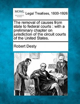 portada the removal of causes from state to federal courts: with a preliminary chapter on jurisdiction of the circuit courts of the united states. (en Inglés)