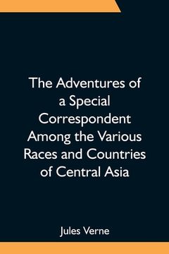 portada The Adventures of a Special Correspondent Among the Various Races and Countries of Central Asia; Being the Exploits and Experiences of Claudius Bombar