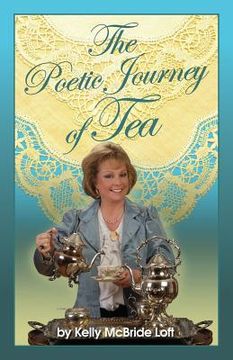 portada The Poetic Journey of Tea: A Guide to the Art of Tea Entertaining, Tea Recipes, Tea Etiquette and Tea Garden Poetry (en Inglés)