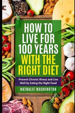 portada How to Live for 100 Years With The right Diet: Prevent Chronic Illness and Live Well by Eating the Right Food (en Inglés)