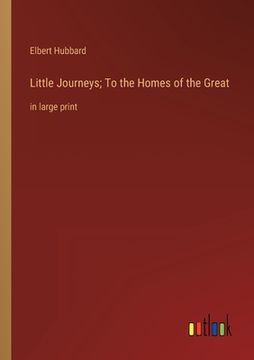 portada Little Journeys; To the Homes of the Great: in large print (en Inglés)
