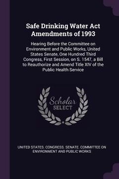 portada Safe Drinking Water Act Amendments of 1993: Hearing Before the Committee on Environment and Public Works, United States Senate, One Hundred Third Cong (en Inglés)