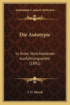 portada Die Autotypie: In Ihren Verschiedenen Ausfuhrungsarten (1891) (in German)