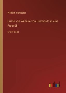 portada Briefe von Wilhelm von Humboldt an eine Freundin: Erster Band (in German)