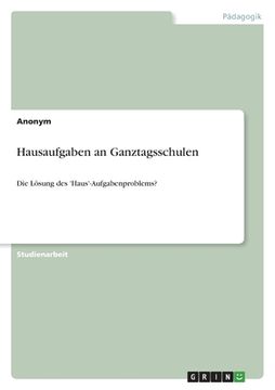 portada Hausaufgaben an Ganztagsschulen: Die Lösung des 'Haus'-Aufgabenproblems? (in German)