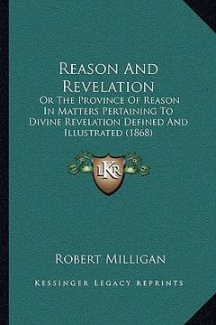 portada reason and revelation: or the province of reason in matters pertaining to divine revelation defined and illustrated (1868) (en Inglés)