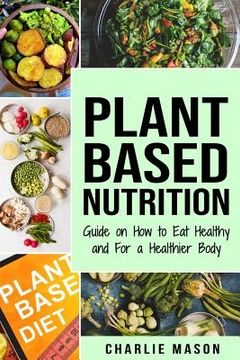 portada Plant-Based Nutrition: Guide on How to Eat Healthy and For a Healthier Body Plant Based Diet Cookbook (in English)