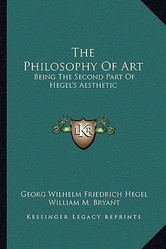 portada the philosophy of art: being the second part of hegel's aesthetic (en Inglés)