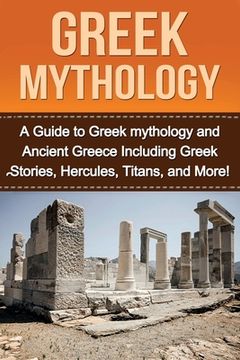 portada Greek Mythology: A Guide to Greek mythology and Ancient Greece Including Greek Stories, Hercules, Titans, and More! (en Inglés)