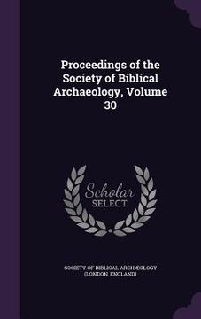 portada Proceedings of the Society of Biblical Archaeology, Volume 30 (en Inglés)