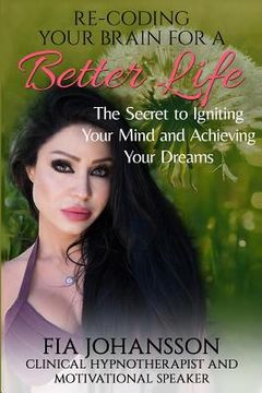 portada Re-Coding Your Brain for a Better Life: The Secret to Igniting Your Mind and Achieving Your Dreams (en Inglés)