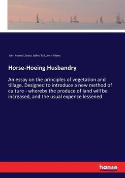 portada Horse-Hoeing Husbandry: An essay on the principles of vegetation and tillage. Designed to introduce a new method of culture - whereby the prod (in English)