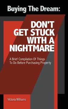 portada Buying the Dream: Don'T Get Stuck with a Nightmare: A Brief Compilation of Things to Do Before Purchasing Property (in English)