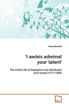 portada i awleis admired your talent' - the artistic life of georgiana jane henderson (nee keate) (1771-1850) (en Inglés)