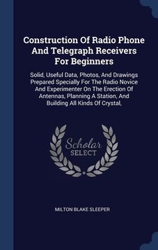 portada Construction Of Radio Phone And Telegraph Receivers For Beginners: Solid, Useful Data, Photos, And Drawings Prepared Specially For The Radio Novice An (en Inglés)