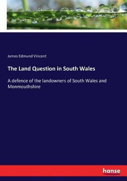 portada The Land Question in South Wales: A defence of the landowners of South Wales and Monmouthshire (in English)