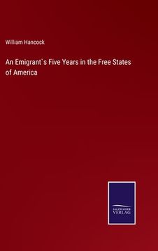 portada An Emigrant`s Five Years in the Free States of America (en Inglés)