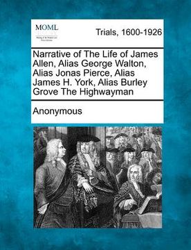 portada narrative of the life of james allen, alias george walton, alias jonas pierce, alias james h. york, alias burley grove the highwayman (in English)