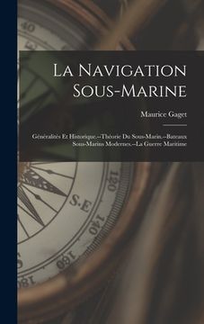 portada La Navigation Sous-Marine: Généralités Et Historique.--Théorie Du Sous-Marin.--Bateaux Sous-Marins Modernes.--La Guerre Maritime (en Francés)