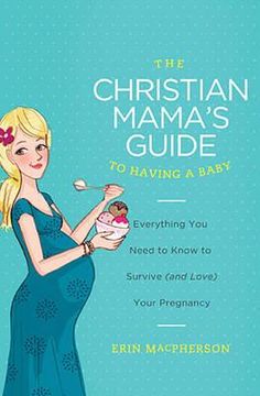 portada the christian mama's guide to having a baby: everything you need to know to survive (and love) your pregnancy (in English)