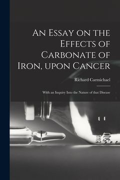 portada An Essay on the Effects of Carbonate of Iron, Upon Cancer: With an Inquiry Into the Nature of That Disease