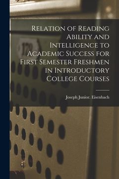 portada Relation of Reading Ability and Intelligence to Academic Success for First Semester Freshmen in Introductory College Courses (en Inglés)