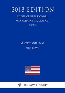 portada Absence and Leave - Sick Leave (US Office of Personnel Management Regulation) (OPM) (2018 Edition) (en Inglés)