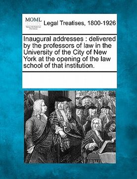 portada inaugural addresses: delivered by the professors of law in the university of the city of new york at the opening of the law school of that (en Inglés)